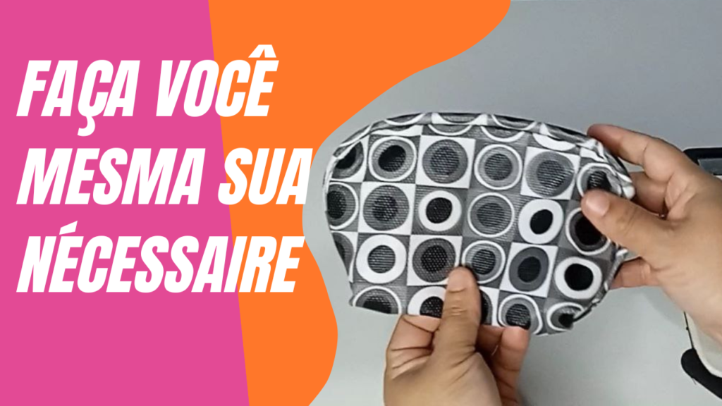 Dicas de como fazer sua própria Necessaire em casa